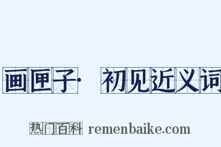 画匣子·初见近义词是什么意思的图片